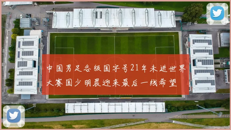 中国男足各级国字号21年未进世界大赛国少明晨迎来最后一线希望