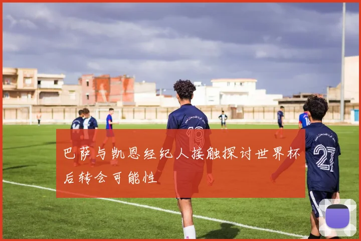 巴萨与凯恩经纪人接触探讨世界杯后转会可能性