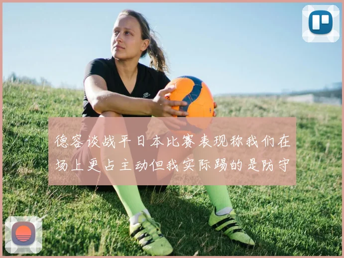 德容谈战平日本比赛表现称我们在场上更占主动但我实际踢的是防守位置