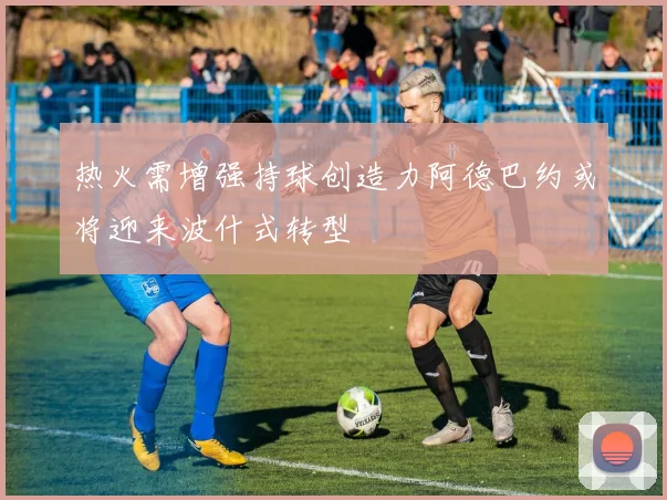 热火需增强持球创造力阿德巴约或将迎来波什式转型