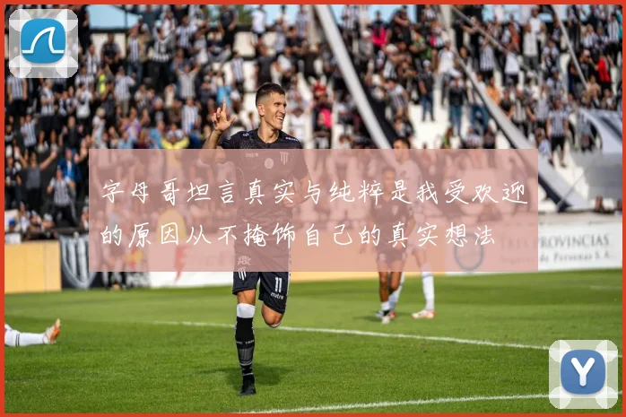 字母哥坦言真实与纯粹是我受欢迎的原因从不掩饰自己的真实想法
