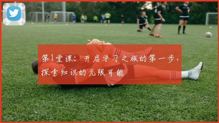 第1堂课：开启学习之旅的第一步，探索知识的无限可能
