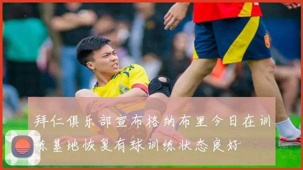拜仁俱乐部宣布格纳布里今日在训练基地恢复有球训练状态良好