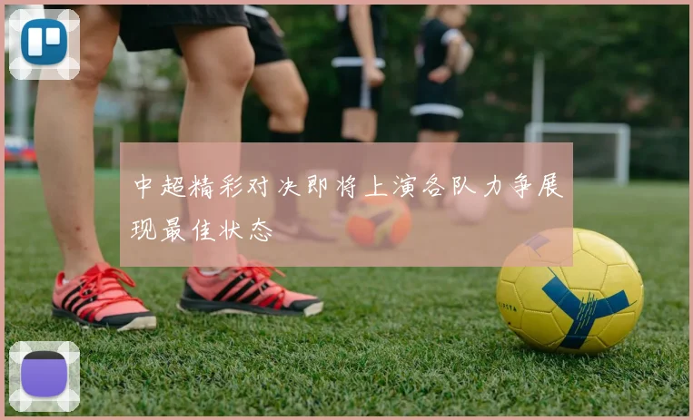 中超精彩对决即将上演各队力争展现最佳状态