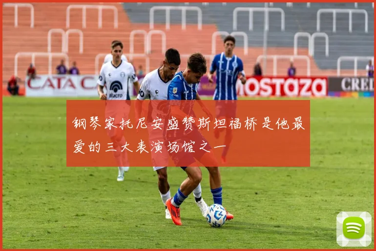 钢琴家托尼安盛赞斯坦福桥是他最爱的三大表演场馆之一