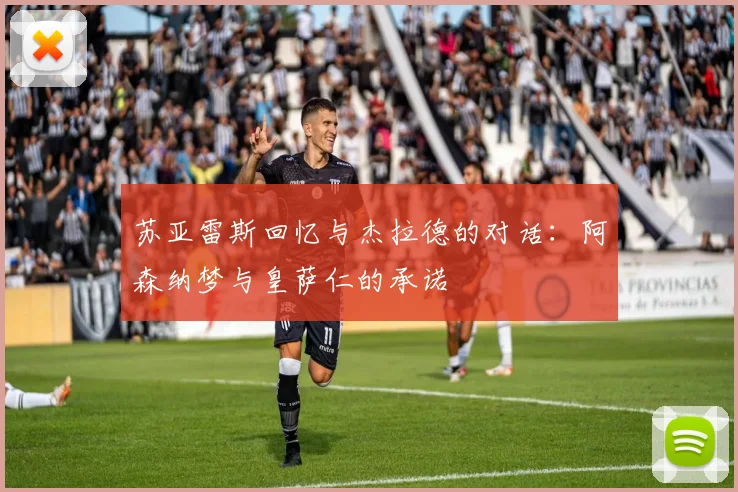 苏亚雷斯回忆与杰拉德的对话：阿森纳梦与皇萨仁的承诺